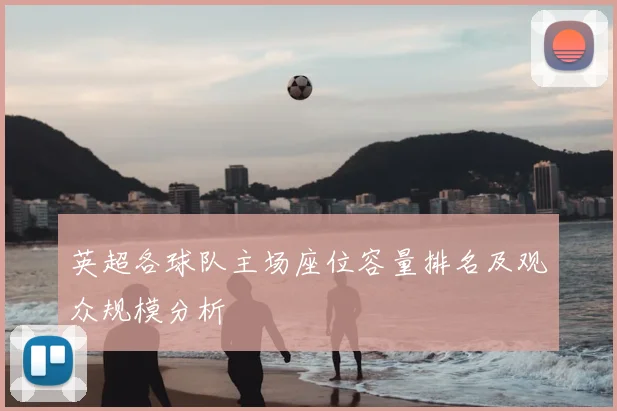 英超各球队主场座位容量排名及观众规模分析