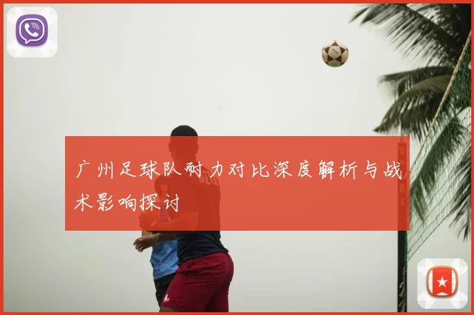 广州足球队耐力对比深度解析与战术影响探讨