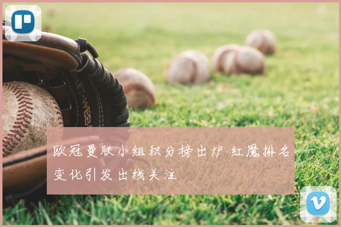 欧冠曼联小组积分榜出炉 红魔排名变化引发出线关注