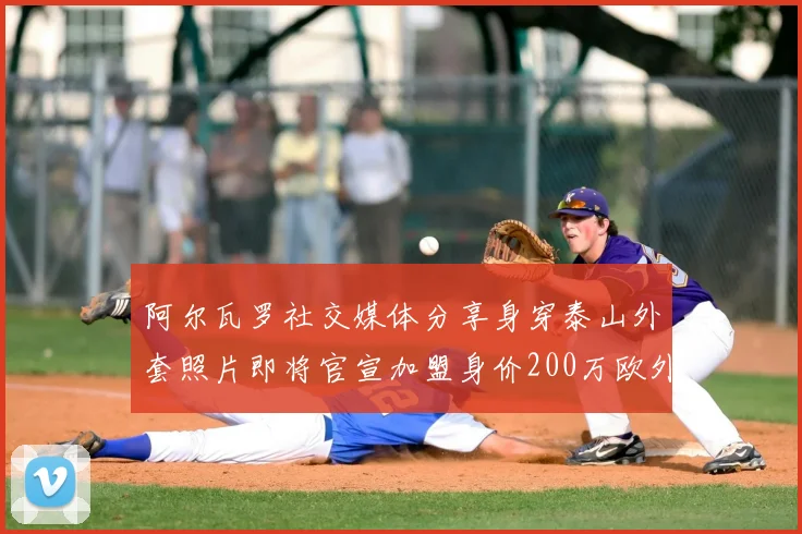 阿尔瓦罗社交媒体分享身穿泰山外套照片即将官宣加盟身价200万欧外援