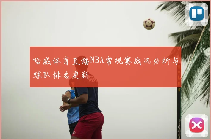 哈威体育直播NBA常规赛战况分析与球队排名更新