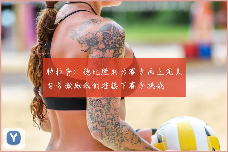 特拉普：德比胜利为赛季画上完美句号激励我们迎接下赛季挑战