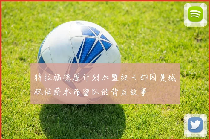 特拉福德原计划加盟纽卡却因曼城双倍薪水而留队的背后故事