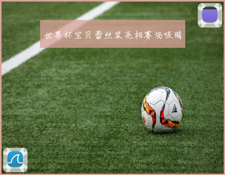 世界杯宝贝蕾丝装亮相赛场吸睛
