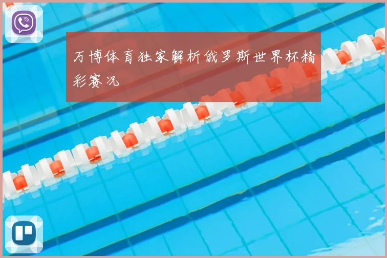 万博体育独家解析俄罗斯世界杯精彩赛况