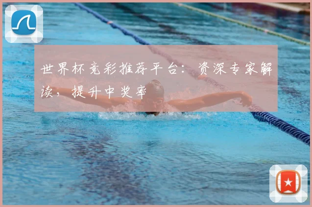 世界杯竞彩推荐平台：资深专家解读，提升中奖率