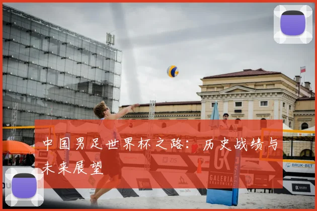 中国男足世界杯之路：历史战绩与未来展望