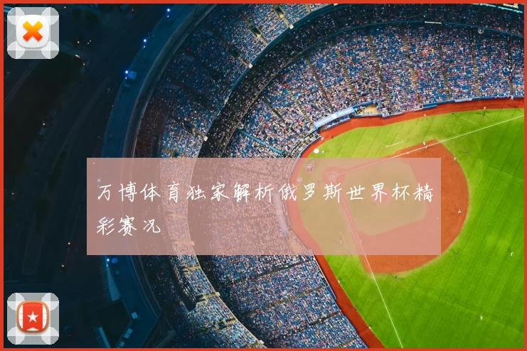 万博体育独家解析俄罗斯世界杯精彩赛况