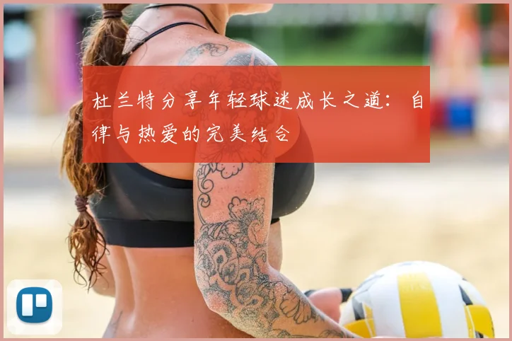 杜兰特分享年轻球迷成长之道:自律与热爱的完美结合