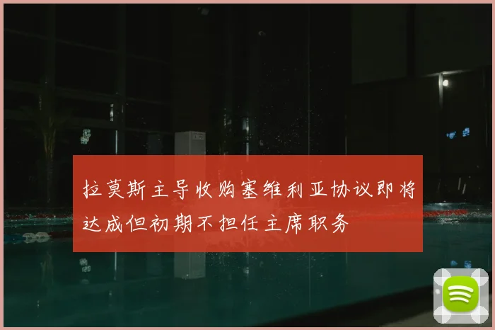 拉莫斯主导收购塞维利亚协议即将达成但初期不担任主席职务