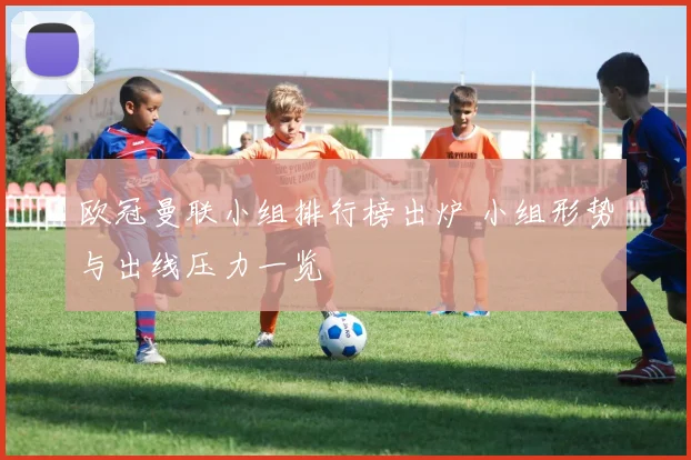 欧冠曼联小组排行榜出炉 小组形势与出线压力一览