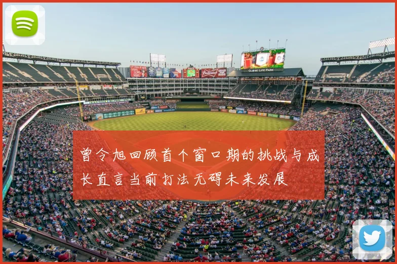 曾令旭回顾首个窗口期的挑战与成长直言当前打法无碍未来发展