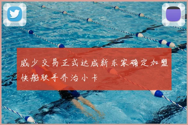 威少交易正式达成新东家确定加盟快船联手乔治小卡