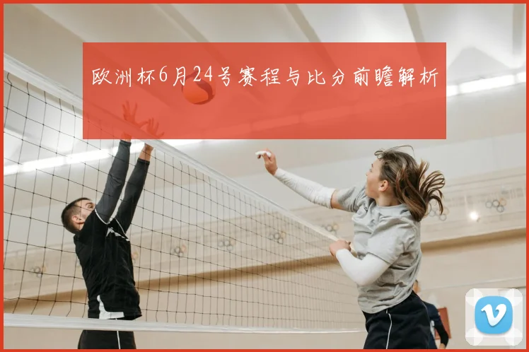 欧洲杯6月24号赛程与比分前瞻解析