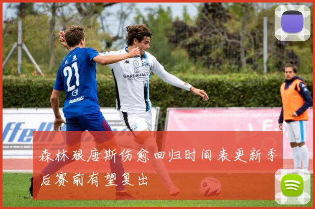 森林狼唐斯伤愈回归时间表更新季后赛前有望复出