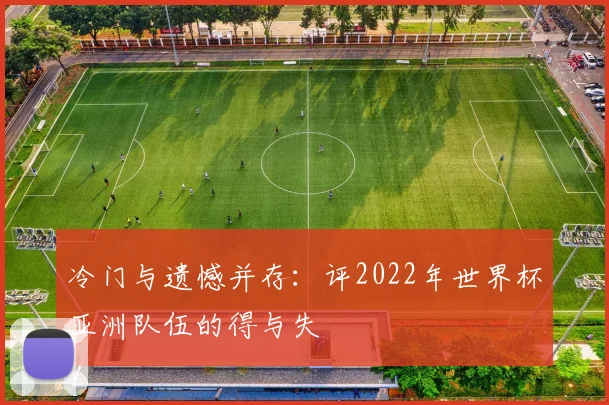 冷门与遗憾并存：评2022年世界杯亚洲队伍的得与失