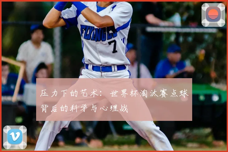 压力下的艺术:世界杯淘汰赛点球背后的科学与心理战