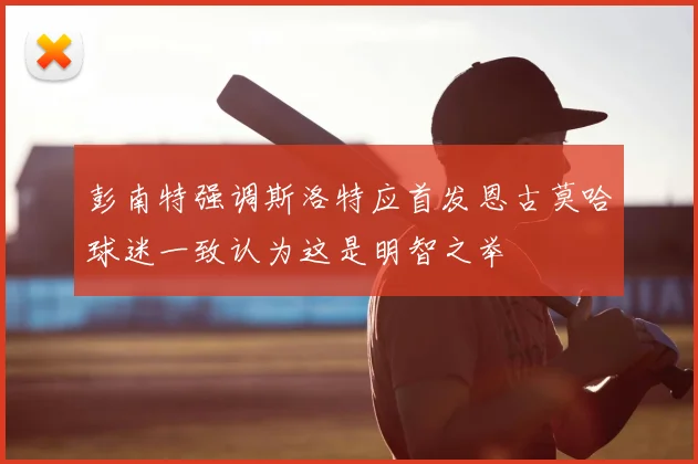 彭南特强调斯洛特应首发恩古莫哈球迷一致认为这是明智之举