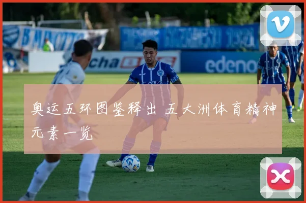奥运五环图鉴释出 五大洲体育精神元素一览