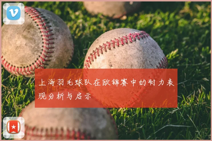 上海羽毛球队在欧锦赛中的耐力表现分析与启示