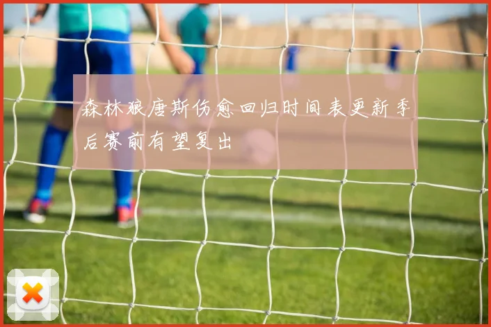 森林狼唐斯伤愈回归时间表更新季后赛前有望复出