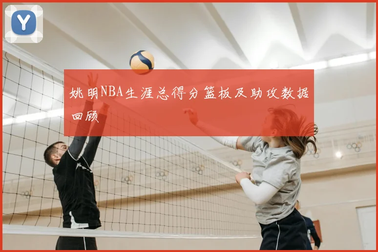 姚明NBA生涯总得分篮板及助攻数据回顾