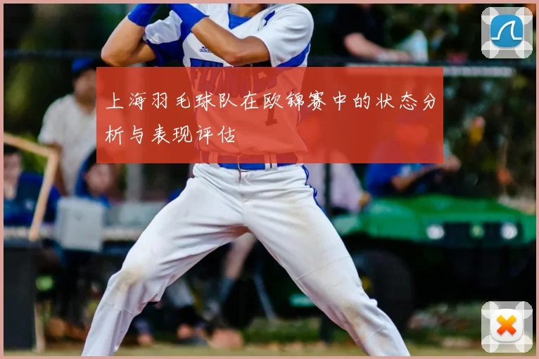 上海羽毛球队在欧锦赛中的状态分析与表现评估