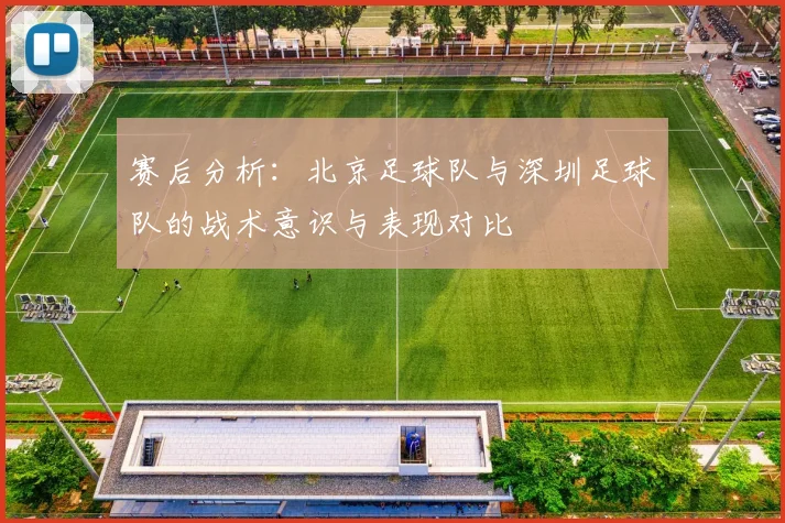 赛后分析：北京足球队与深圳足球队的战术意识与表现对比
