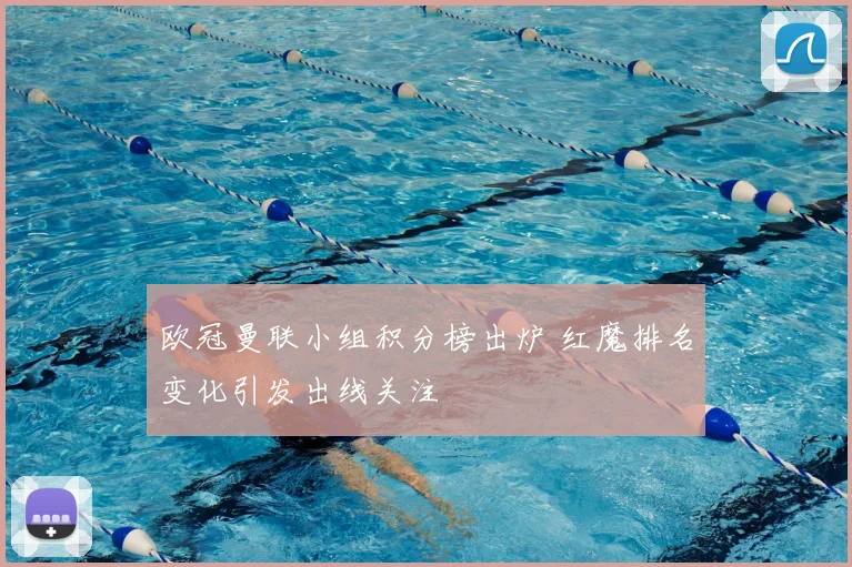 欧冠曼联小组积分榜出炉 红魔排名变化引发出线关注