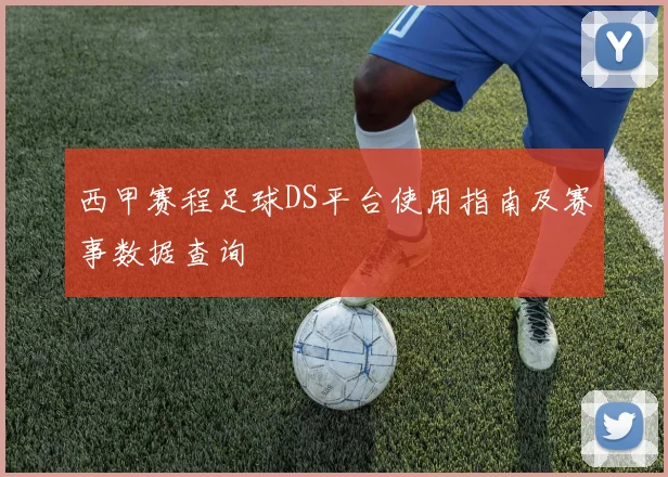 西甲赛程足球DS平台使用指南及赛事数据查询