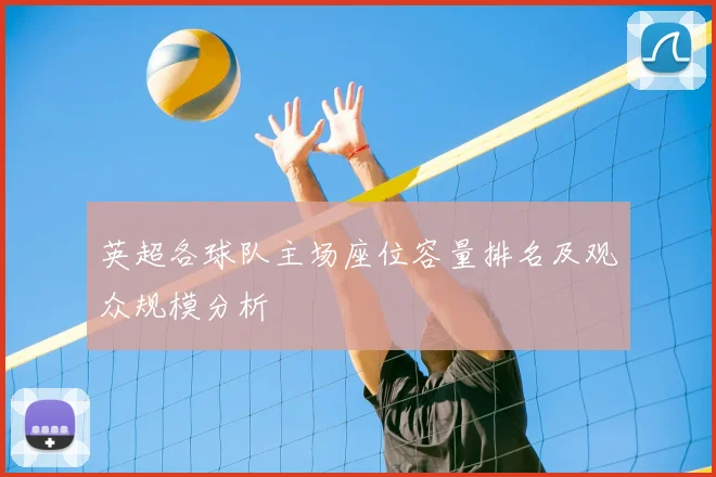 英超各球队主场座位容量排名及观众规模分析