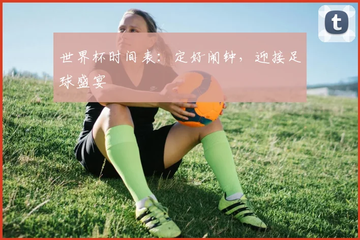 世界杯时间表：定好闹钟，迎接足球盛宴