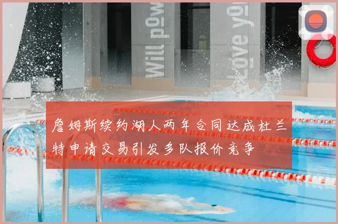 詹姆斯续约湖人两年合同达成杜兰特申请交易引发多队报价竞争