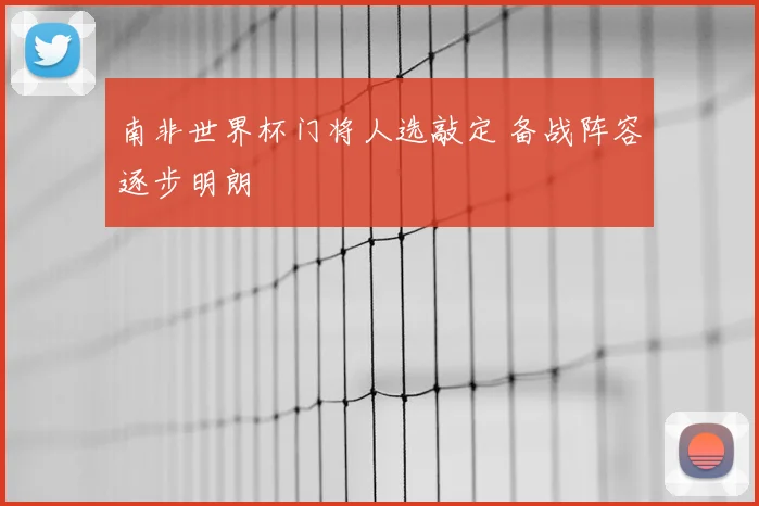 南非世界杯门将人选敲定 备战阵容逐步明朗