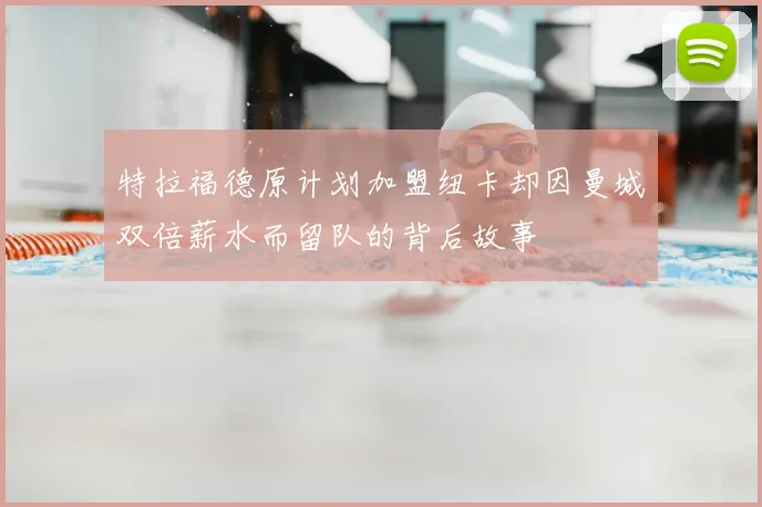 特拉福德原计划加盟纽卡却因曼城双倍薪水而留队的背后故事
