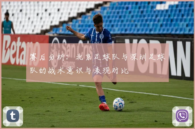 赛后分析：北京足球队与深圳足球队的战术意识与表现对比