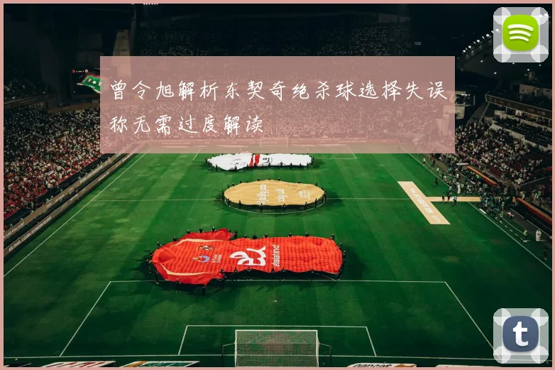 曾令旭解析东契奇绝杀球选择失误称无需过度解读