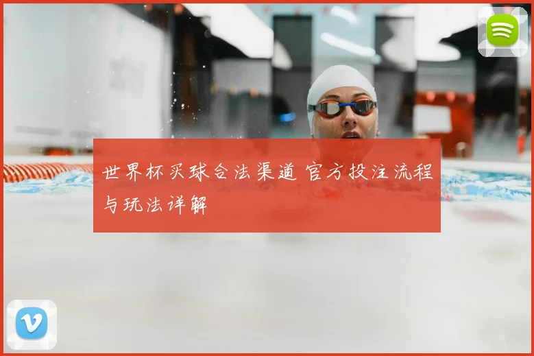 世界杯买球合法渠道 官方投注流程与玩法详解