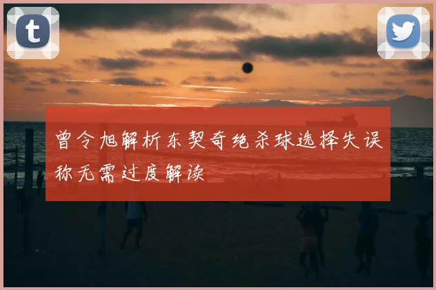 曾令旭解析东契奇绝杀球选择失误称无需过度解读