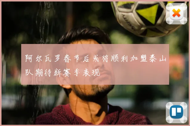阿尔瓦罗春节后或将顺利加盟泰山队期待新赛季表现