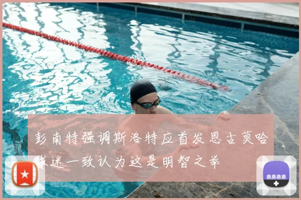 彭南特强调斯洛特应首发恩古莫哈球迷一致认为这是明智之举