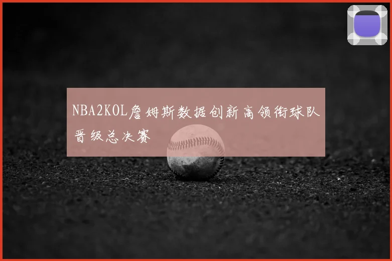 NBA2KOL詹姆斯数据创新高领衔球队晋级总决赛