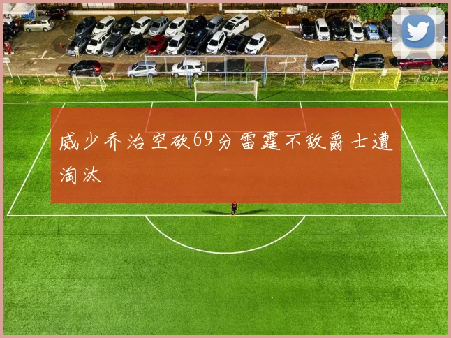 威少乔治空砍69分雷霆不敌爵士遭淘汰