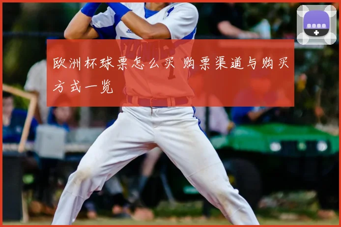 欧洲杯球票怎么买 购票渠道与购买方式一览