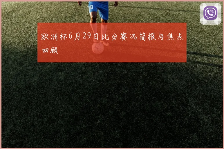 欧洲杯6月29日比分赛况简报与焦点回顾