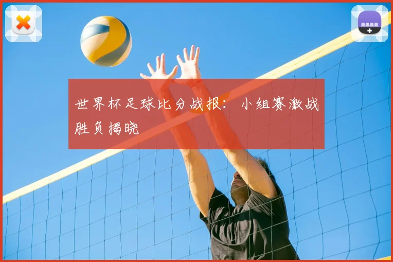 世界杯足球比分战报:小组赛激战胜负揭晓