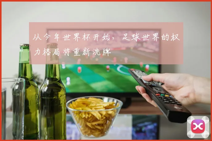 从今年世界杯开始，足球世界的权力格局将重新洗牌