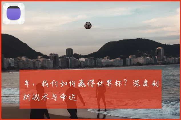 年，我们如何赢得世界杯？深度剖析战术与命运