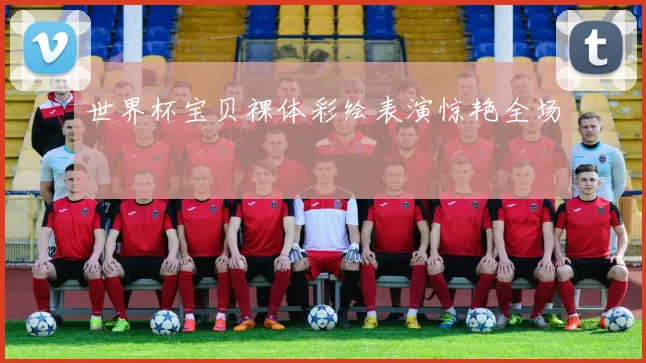 世界杯宝贝裸体彩绘表演惊艳全场