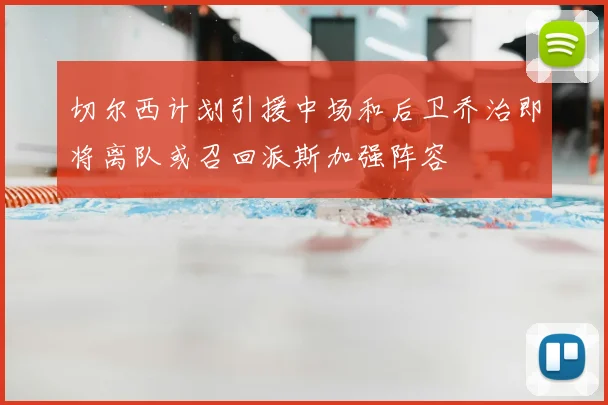 切尔西计划引援中场和后卫乔治即将离队或召回派斯加强阵容